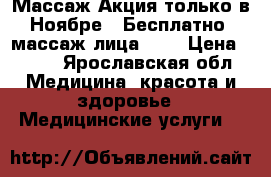 Массаж Акция только в Ноябре   Бесплатно  массаж лица!!!  › Цена ­ 499 - Ярославская обл. Медицина, красота и здоровье » Медицинские услуги   